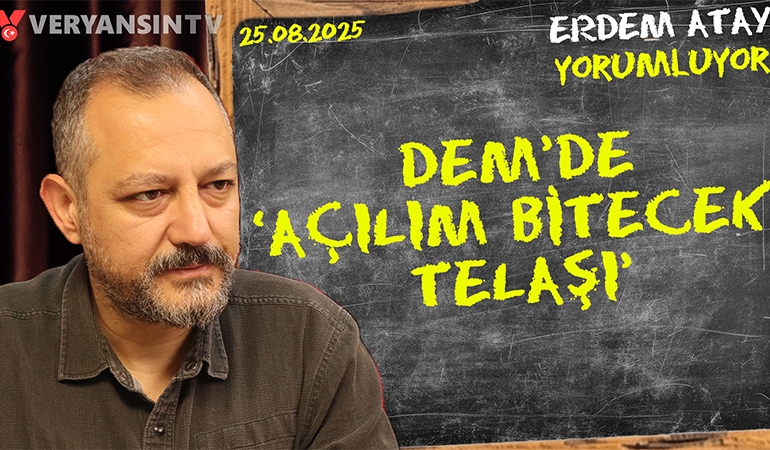 DEM’de ‘açılım bitecek’ telaşı: Erdem Atay gündemi yorumluyor