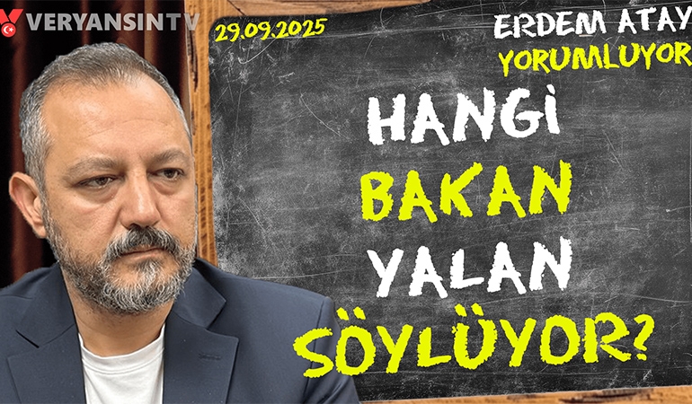 Hangi bakan yalan söylüyor? Erdem Atay gündemi yorumluyor