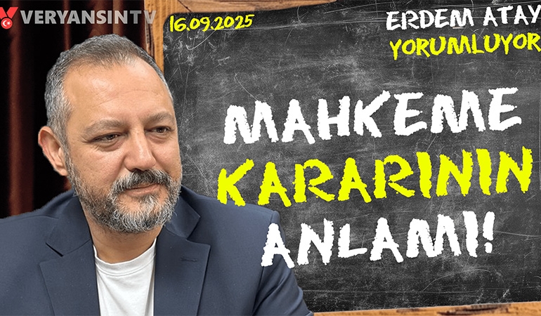 Mahkeme kararının anlamı: Erdem Atay gündemi yorumluyor