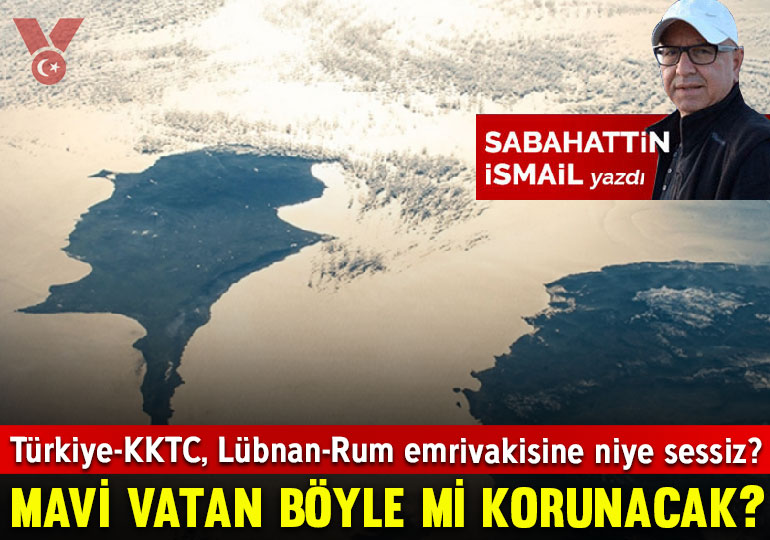 Türkiye-KKTC, Lübnan-Rum emrivakisine niye sessiz? Mavi Vatan böyle mi korunacak?