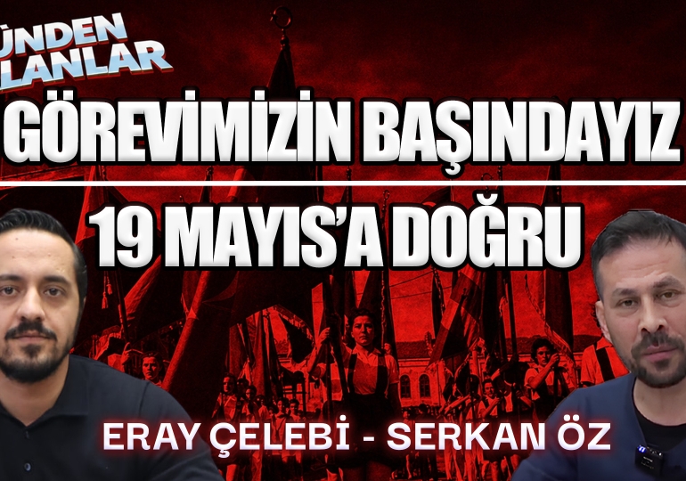Görevimizin başındayız | 19 Mayıs’a doğru | Günden Kalanlar | Serkan Öz – Eray Çelebi
