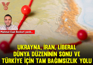 Ukrayna, İran, liberal dünya düzeninin sonu ve Türkiye için tam bağımsızlık yolu