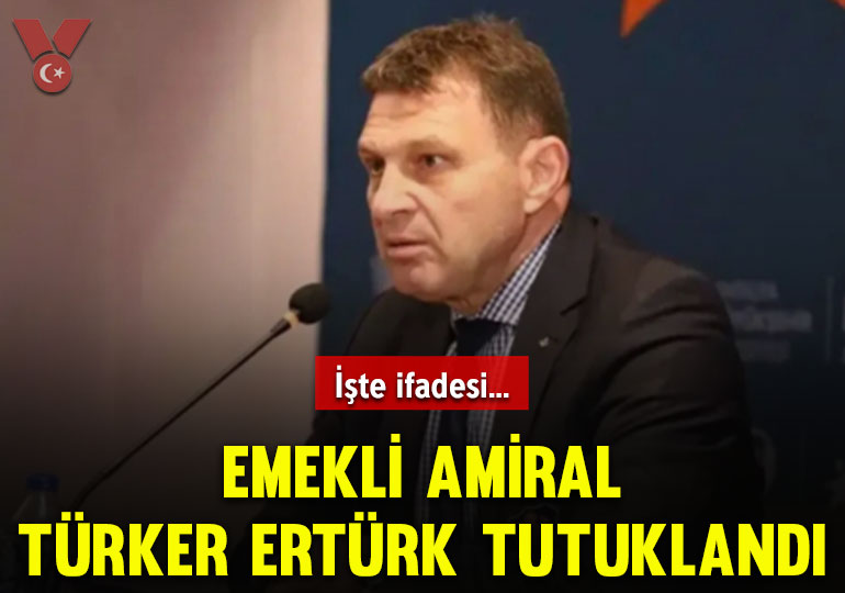 Emekli Amiral Türker Ertürk tutuklandı: İşte ifadesi…