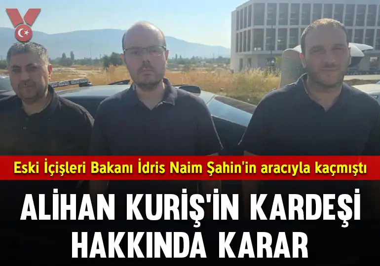 Eski İçişleri Bakanı İdris Naim Şahin’in aracıyla kaçmıştı: Alihan Kuriş’in kardeşi hakkında karar