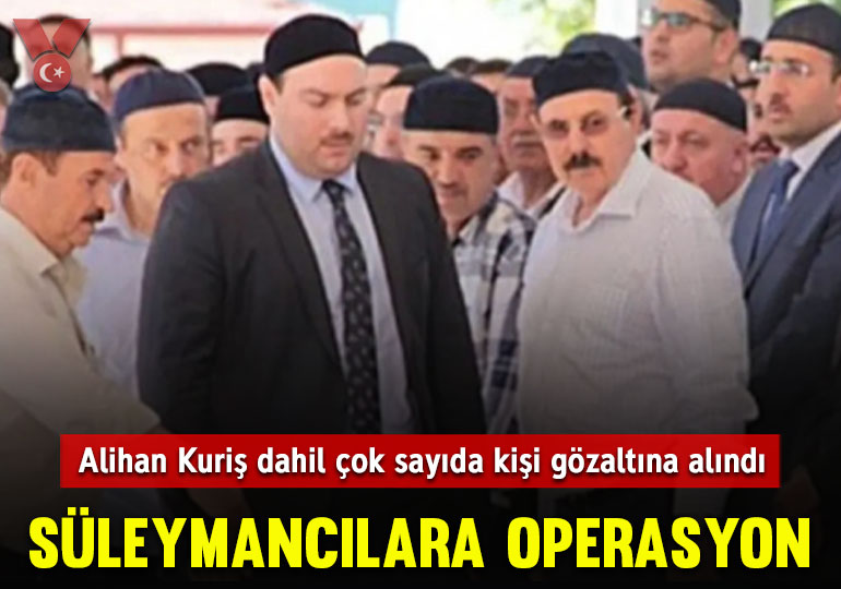 Süleymancılara operasyon: Alihan Kuriş dahil çok sayıda kişi gözaltına alındı