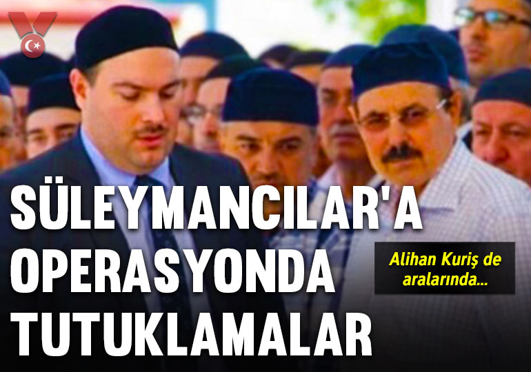 Süleymancılar’a operasyonda tutuklamalar: Alihan Kuriş de aralarında…