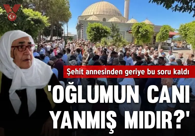 Şehit annesinden geriye bu soru kaldı: ‘Oğlumun canı yanmış mıdır?’