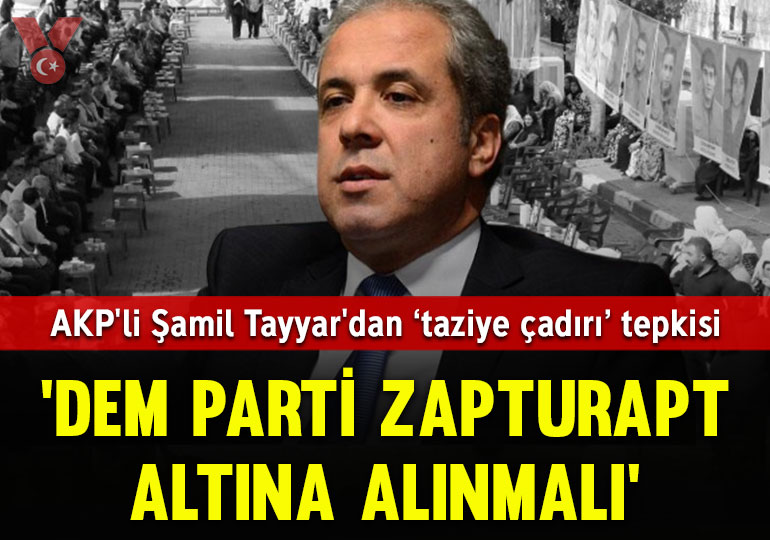 AKP’li Şamil Tayyar’dan PKK’lılar için kurulan taziye çadırlarına tepki: ‘DEM Parti zapturapt altına alınmalı’