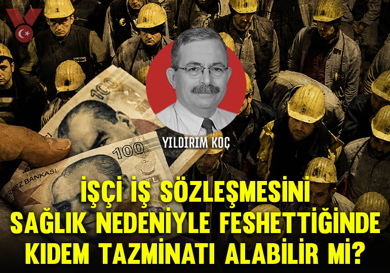 Yıldırım Koç yazdı: İşçi iş sözleşmesini sağlık nedeniyle feshettiğinde kıdem tazminatı alabilir mi?