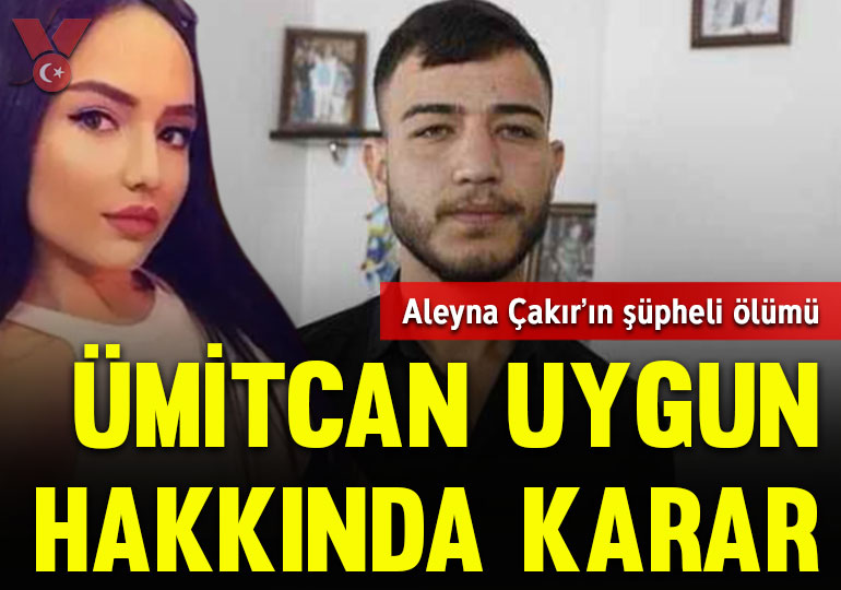 Aleyna Çakır’ın şüpheli ölümü: Ümitcan Uygun hakkında karar