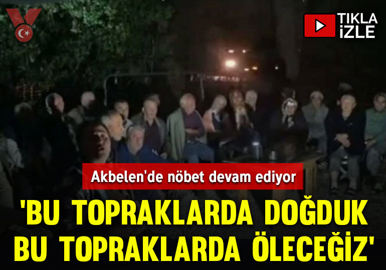 Akbelen’de nöbet devam ediyor: ‘Bu topraklarda doğduk, bu topraklarda öleceğiz’