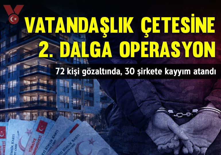 Vatandaşlık çetesine 2. dalga operasyon: 72 kişi gözaltında, 30 şirkete kayyım atandı