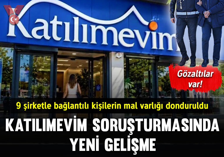 Katılımevim soruşturması… 9 şirketle bağlantılı kişilerin mal varlığı hareketleri donduruldu