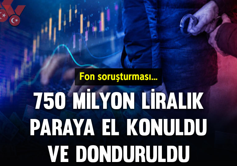 Fon soruşturması: 750 milyon liralık paraya el konuldu ve donduruldu