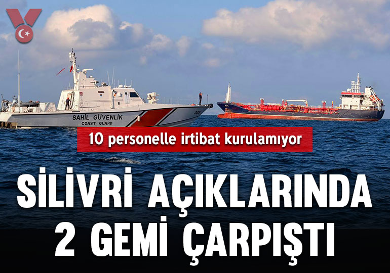 Silivri açıklarında 2 gemi çarpıştı: 10 personelle irtibat kurulamıyor