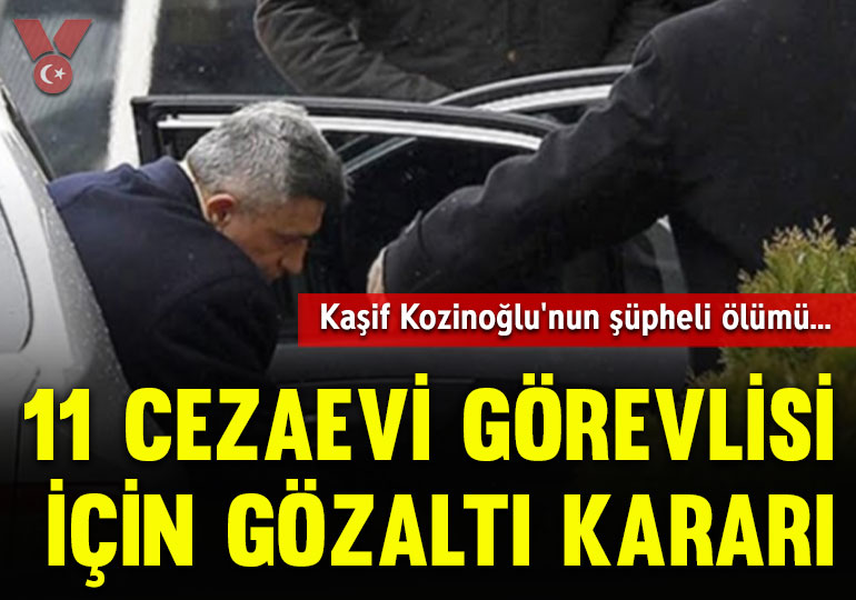 Kaşif Kozinoğlu’nun şüpheli ölümünde 11 cezaevi görevlisi için gözaltı kararı