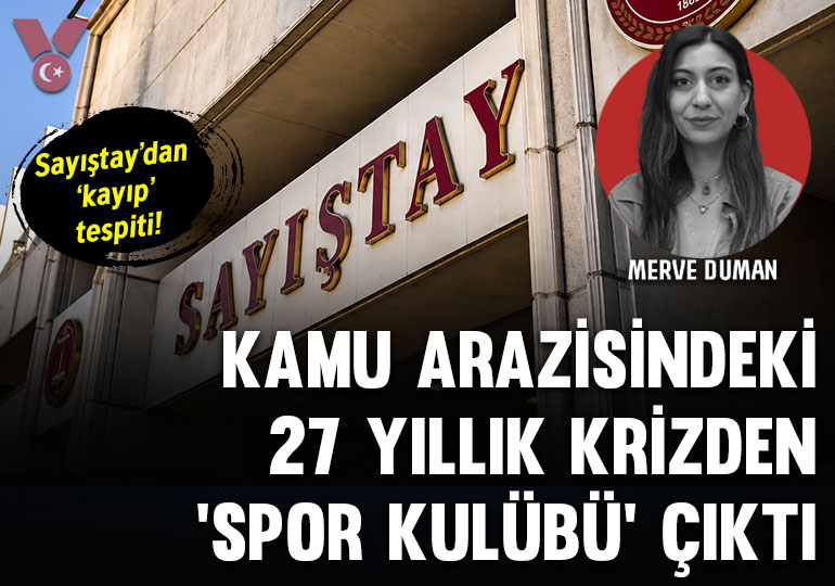 Kamu arazisindeki 27 yıllık krizden ‘spor kulübü’ çıktı: Sayıştay’dan ‘kayıp’ tespiti!