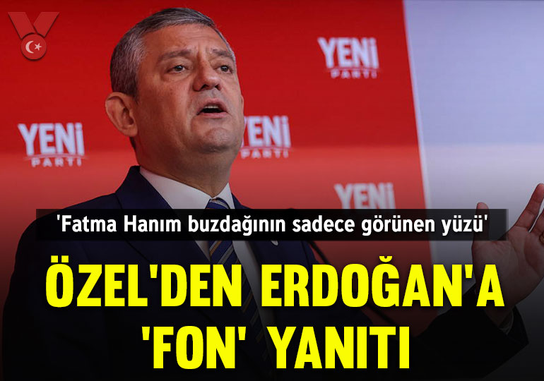 Özel’den Erdoğan’a ‘fon’ yanıtı: ‘Fatma Hanım buzdağının sadece görünen yüzü’