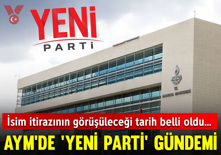 AYM’nin Yeni Parti ismine itirazı görüşeceği tarih belli oldu
