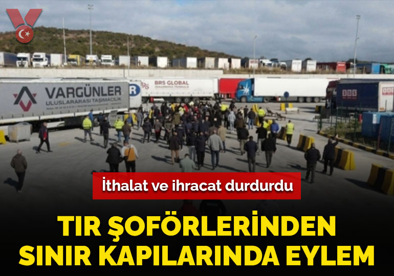 TIR şoförlerinden sınır kapılarında eylem: İthalat ve ihracat durduruldu