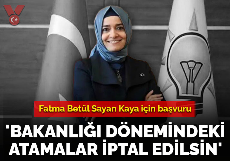 Fatma Betül Sayan Kaya için başvuru: ‘Bakanlığı dönemindeki atamalar iptal edilsin’