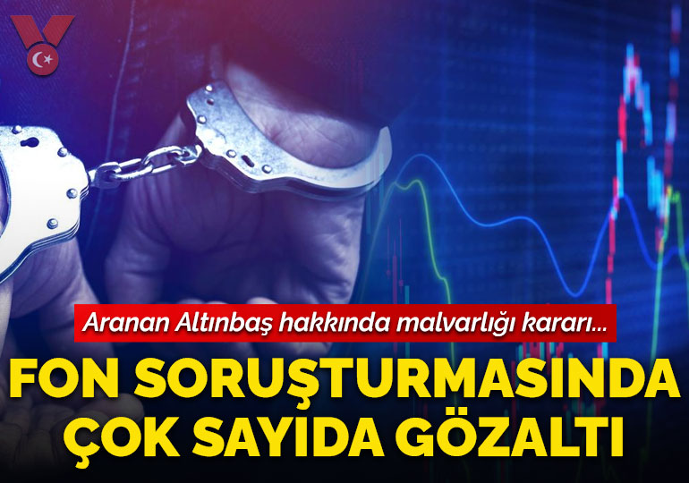 Fon soruşturmasında çok sayıda gözaltı: Aranan Nusret Altınbaş ve ailesinin malvarlıkları donduruldu
