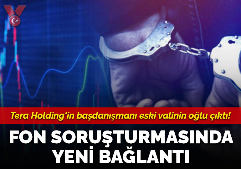 Fon soruşturmasında yeni bağlantı: Tera Holding’in başdanışmanı eski valinin oğlu çıktı!