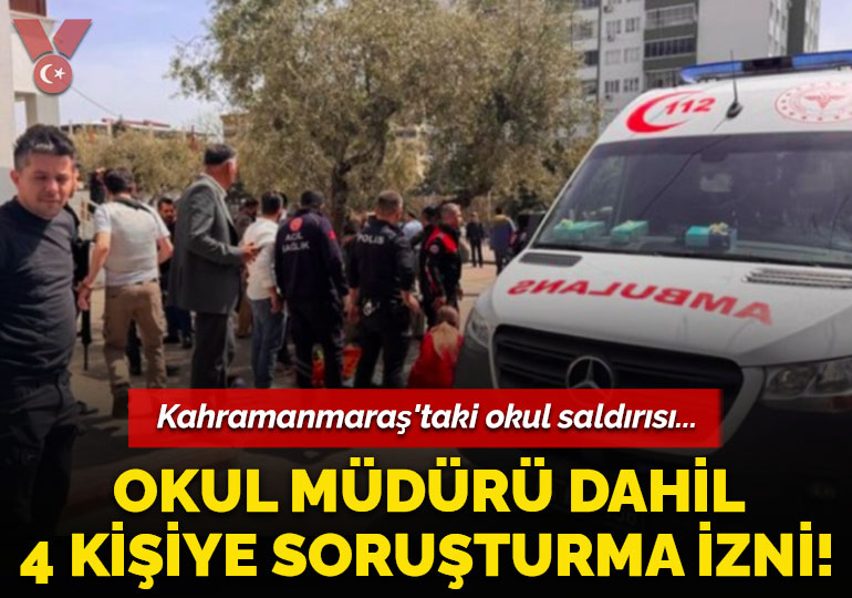 Kahramanmaraş’taki okul saldırısı: Okul müdürü dahil 4 kişiye soruşturma izni!
