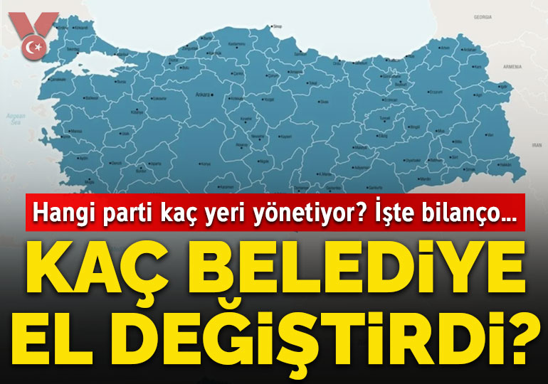 Yerel seçimlerden itibaren kaç belediye el değiştirdi, hangi parti kaç yeri yönetiyor? İşte bilanço…