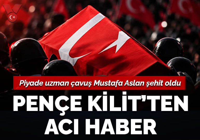 Pençe-Kilit’ten acı haber: Piyade uzman çavuş Mustafa Aslan şehit oldu