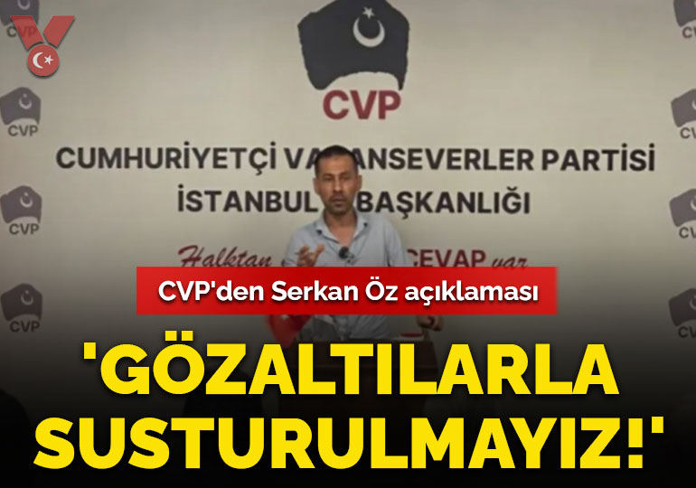 CVP’den Serkan Öz açıklaması: Gözaltılarla susturulmayız!