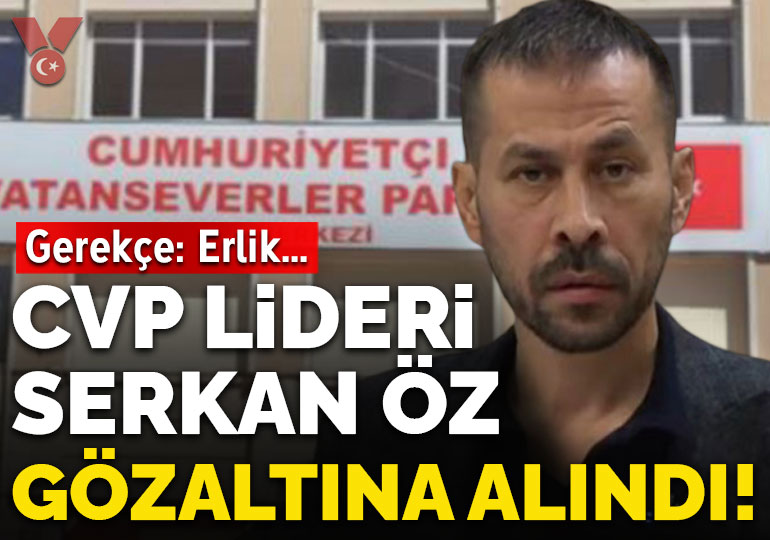 CVP Genel Başkanı Serkan Öz gözaltına alındı! Gerekçe: ‘Erlik soruşturması’