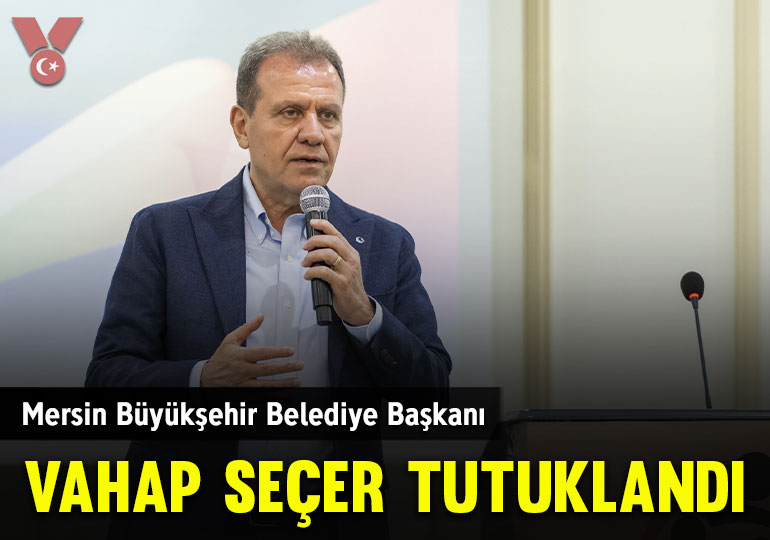 Mersin Büyükşehir Belediye Başkanı Vahap Seçer tutuklandı