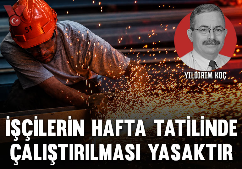 İşçilerin hafta tatilinde çalıştırılması yasaktır