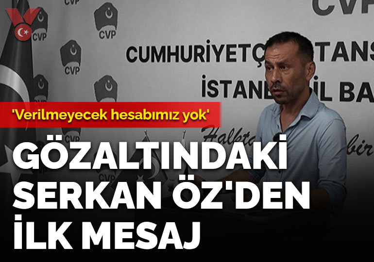 Gözaltındaki Serkan Öz’den ilk mesaj: ‘Verilmeyecek hesabımız yok’